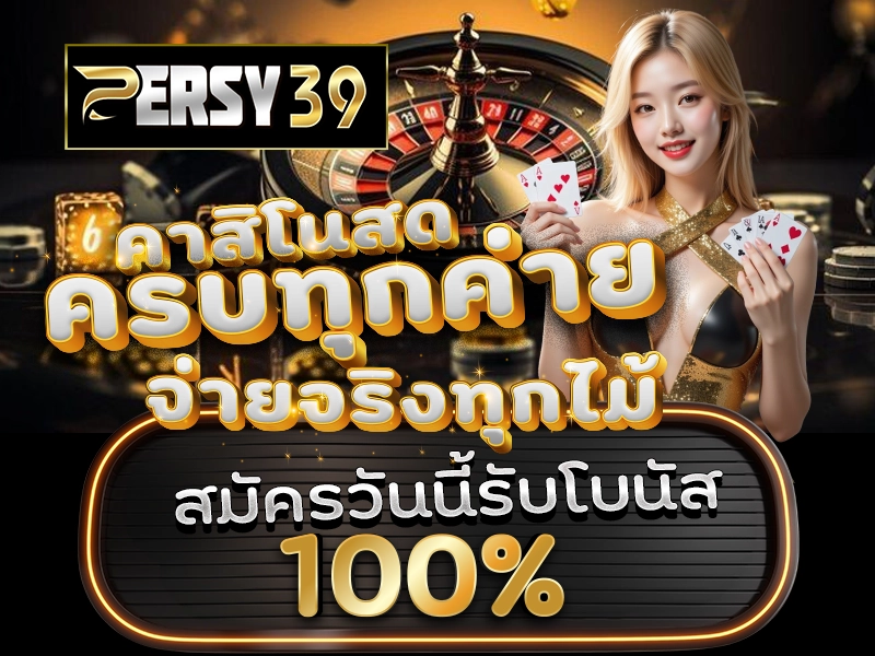 PERSY39 คาสิโนสด ครบทุกค่าย จ่ายจริงทุกไม้ สมัครวันนี้รับโบนัส 100%