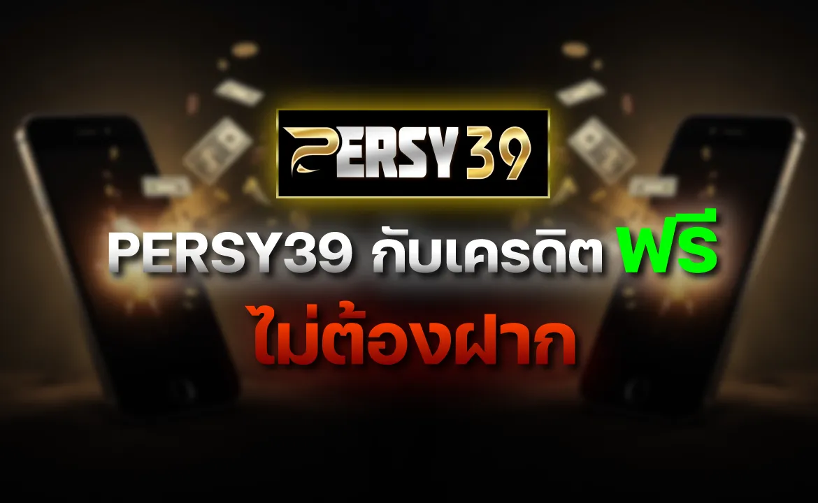 PERSY39 กับเครดิตฟรีไม่ต้องฝาก