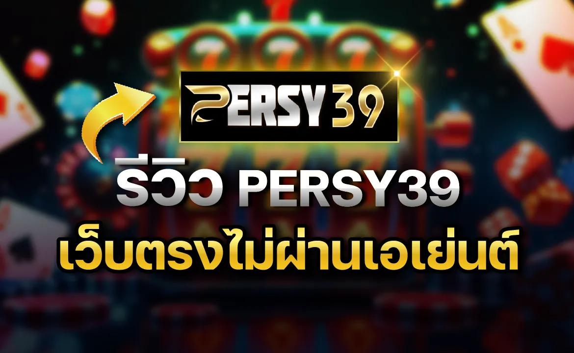 รีวิว PERSY39 เว็บตรงไม่ผ่านเอเย่นต์