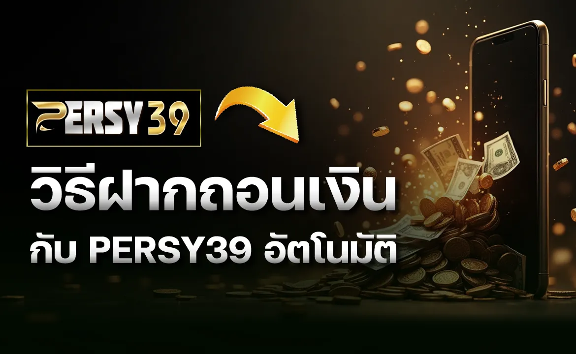 วิธีฝากถอนเงินกับ PERSY39 อัตโนมัติ